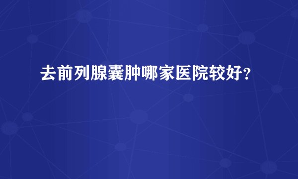 去前列腺囊肿哪家医院较好？