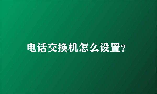 电话交换机怎么设置？