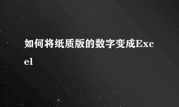 如何将纸质版的数字变成Excel