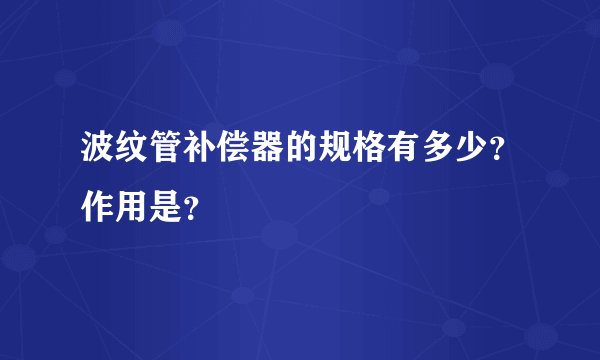 波纹管补偿器的规格有多少?作用是?
