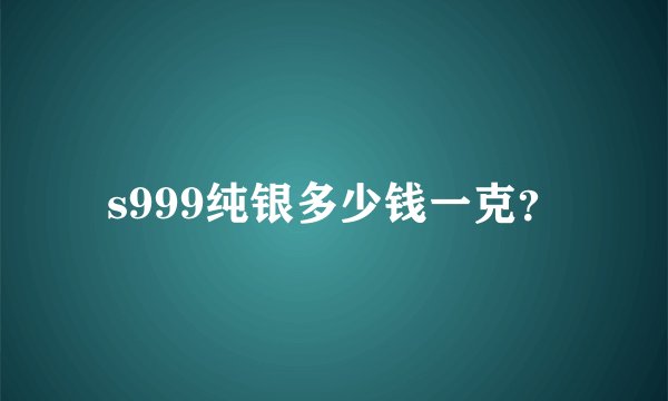 s999纯银多少钱一克？