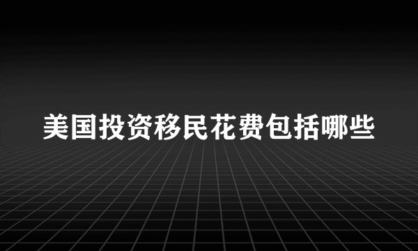 美国投资移民花费包括哪些