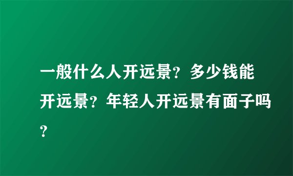 一般什么人开远景?多少钱能开远景?年轻人开远景有面子吗?