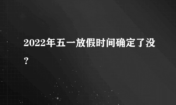 2022年五一放假时间确定了没？