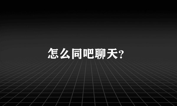 怎么同吧聊天？