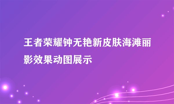 王者荣耀钟无艳新皮肤海滩丽影效果动图展示