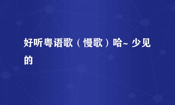 好听粤语歌（慢歌）哈~ 少见的