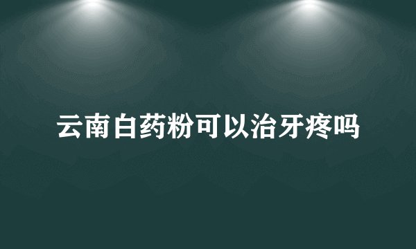 云南白药粉可以治牙疼吗