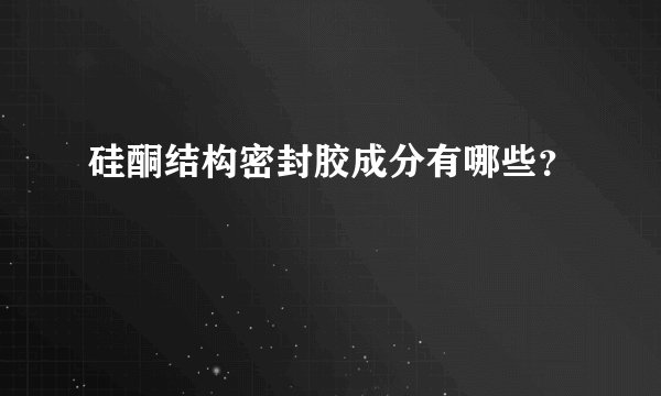 硅酮结构密封胶成分有哪些？
