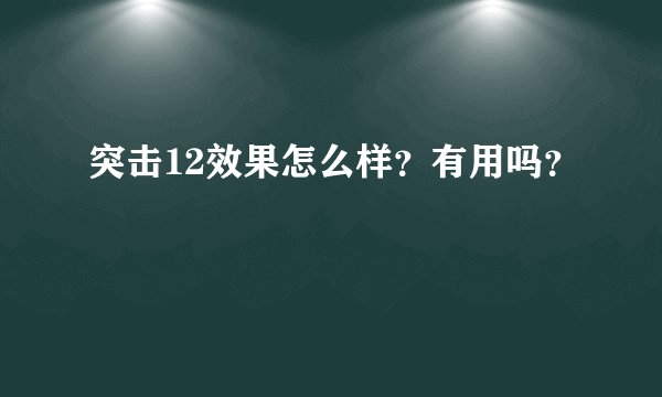 突击12效果怎么样？有用吗？