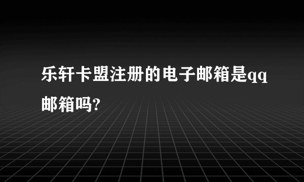 乐轩卡盟注册的电子邮箱是qq邮箱吗?