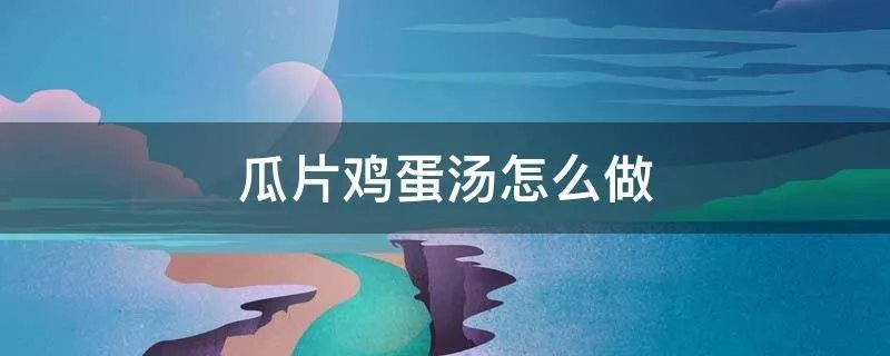 瓜片鸡蛋汤怎么做