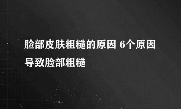 脸部皮肤粗糙的原因 6个原因导致脸部粗糙