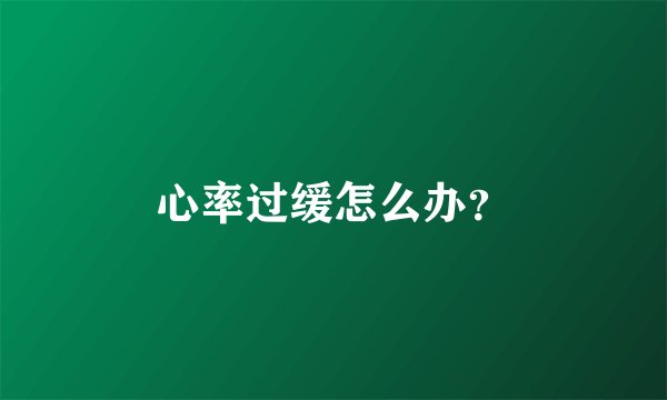 心率过缓怎么办?