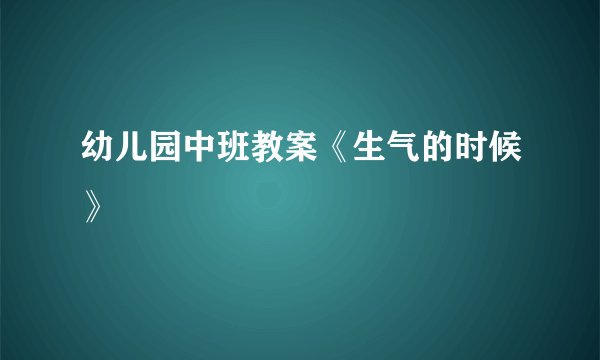 幼儿园中班教案《生气的时候》