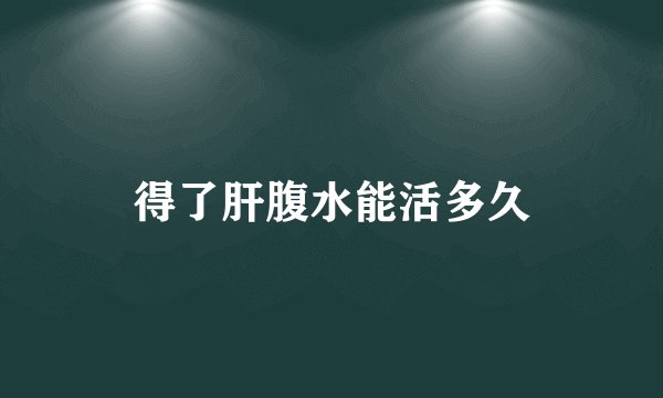 得了肝腹水能活多久