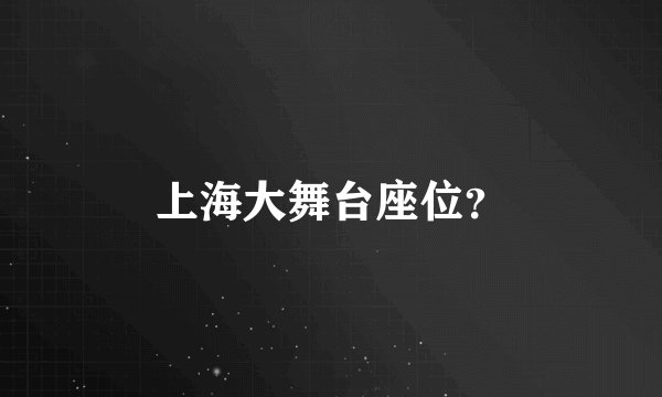 上海大舞台座位？