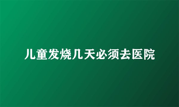 儿童发烧几天必须去医院