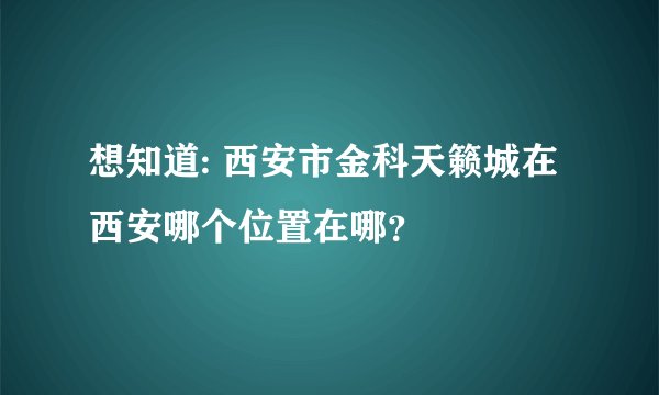 想知道: 西安市金科天籁城在西安哪个位置在哪？