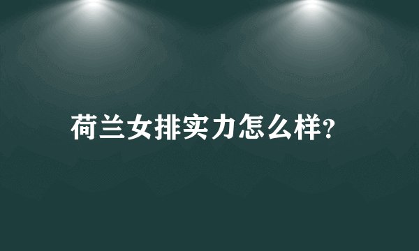 荷兰女排实力怎么样？