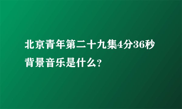北京青年第二十九集4分36秒背景音乐是什么?