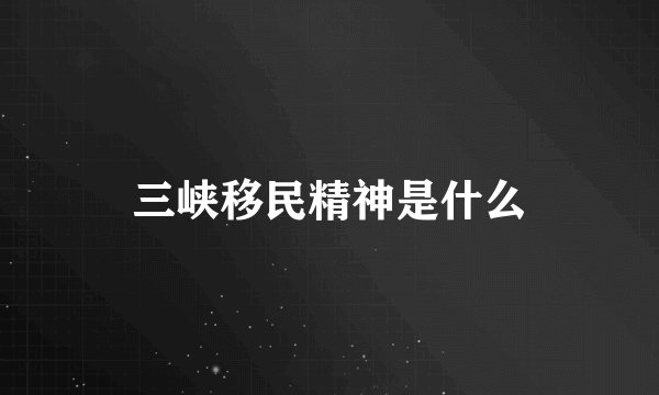 三峡移民精神是什么