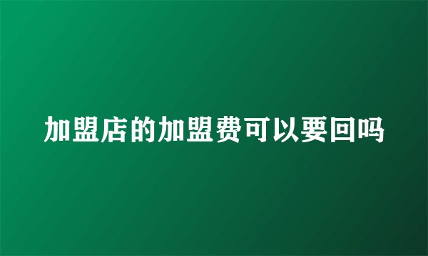 加盟店的加盟费可以要回吗