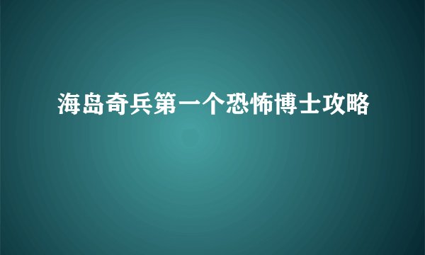 海岛奇兵第一个恐怖博士攻略
