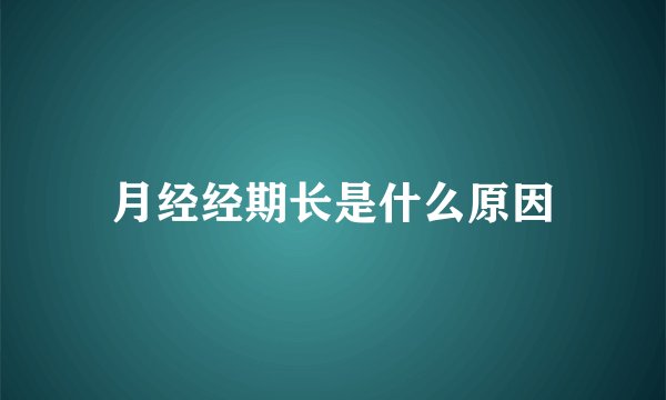 月经经期长是什么原因