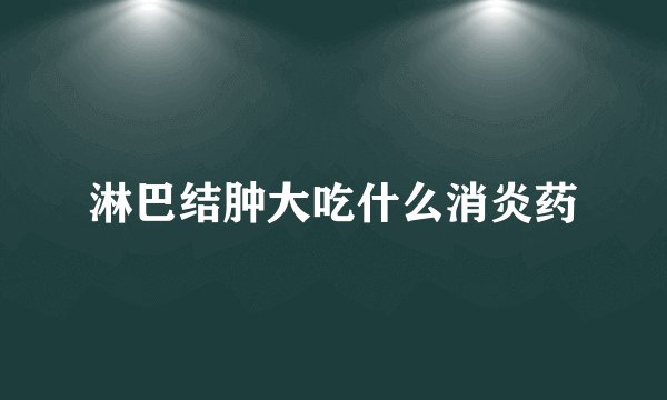 淋巴结肿大吃什么消炎药