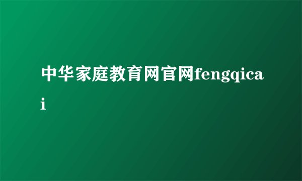 中华家庭教育网官网fengqicai