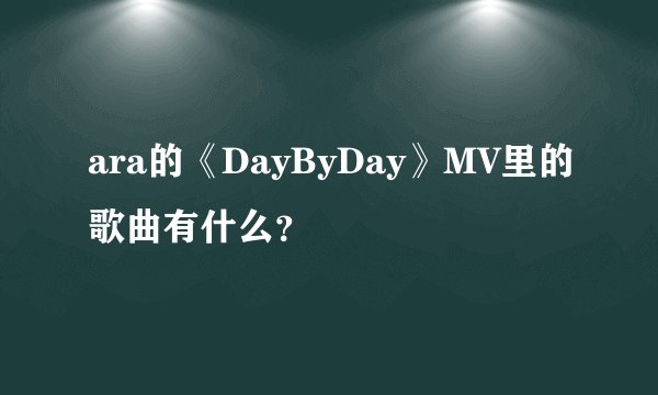 ara的《DayByDay》MV里的歌曲有什么?