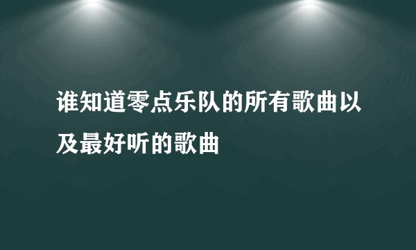 谁知道零点乐队的所有歌曲以及最好听的歌曲