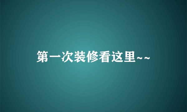 第一次装修看这里~~