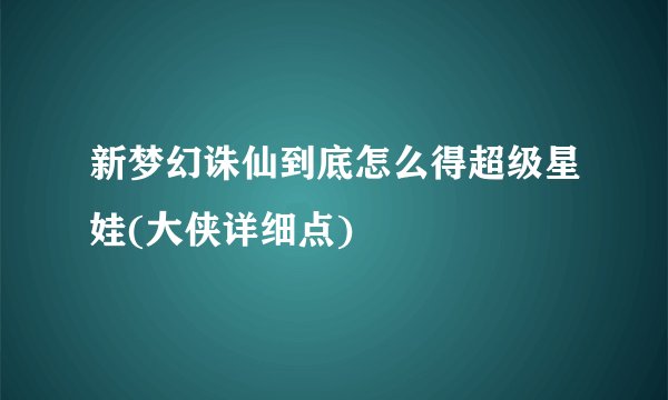 新梦幻诛仙到底怎么得超级星娃(大侠详细点)