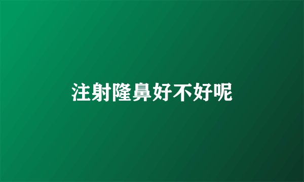 注射隆鼻好不好呢
