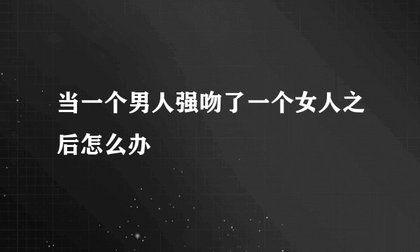 当一个男人强吻了一个女人之后怎么办