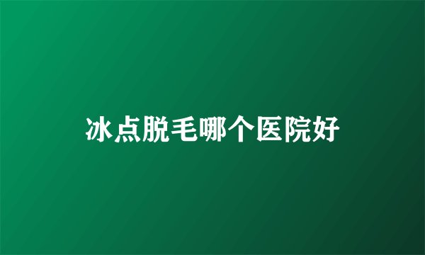 冰点脱毛哪个医院好