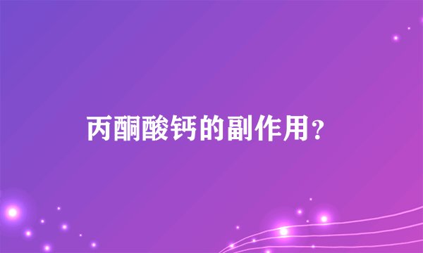 丙酮酸钙的副作用？