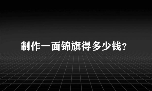 制作一面锦旗得多少钱？
