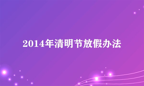 2014年清明节放假办法