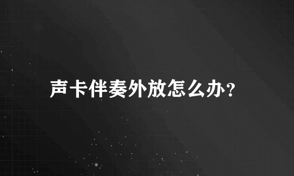 声卡伴奏外放怎么办？