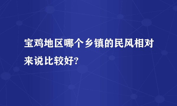 宝鸡地区哪个乡镇的民风相对来说比较好?