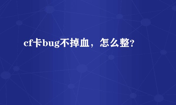 cf卡bug不掉血，怎么整？