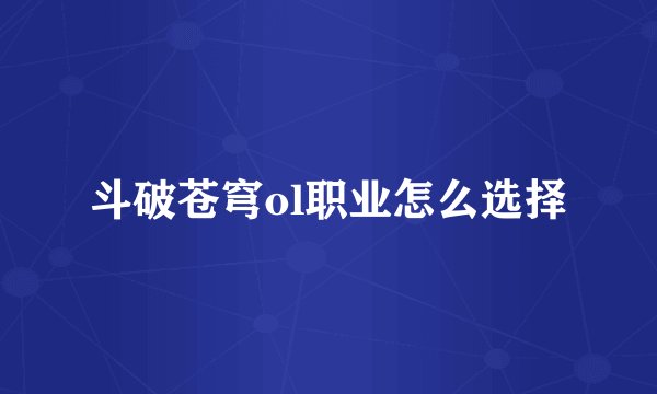 斗破苍穹ol职业怎么选择