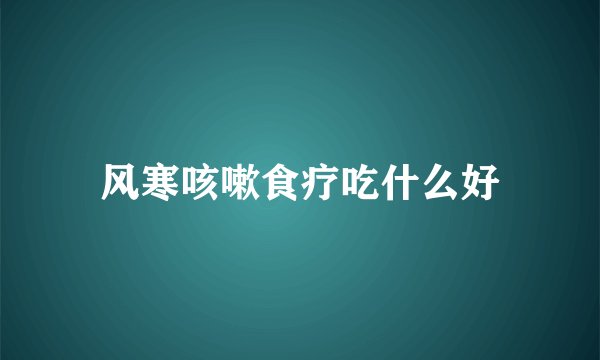 风寒咳嗽食疗吃什么好
