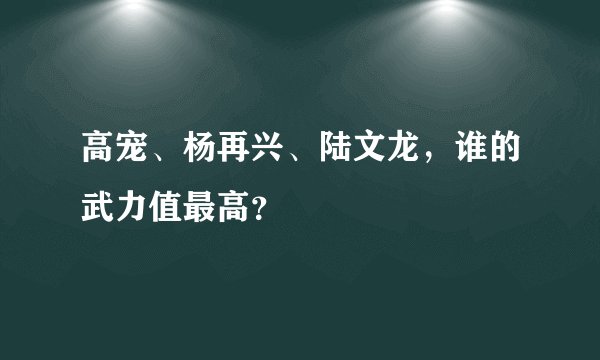 高宠、杨再兴、陆文龙,谁的武力值最高?