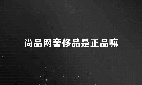 尚品网奢侈品是正品嘛