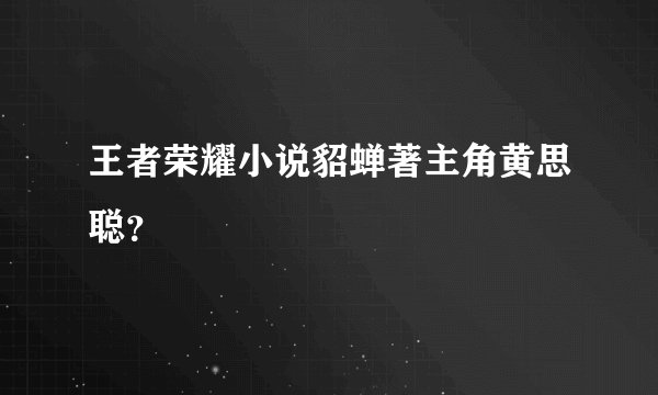 王者荣耀小说貂蝉著主角黄思聪？