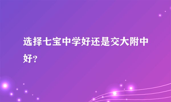 选择七宝中学好还是交大附中好?